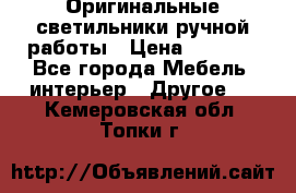 Оригинальные светильники ручной работы › Цена ­ 3 000 - Все города Мебель, интерьер » Другое   . Кемеровская обл.,Топки г.